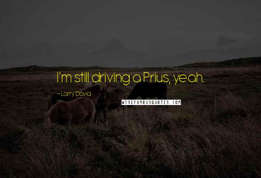 Larry David quotes: I'm still driving a Prius, yeah.