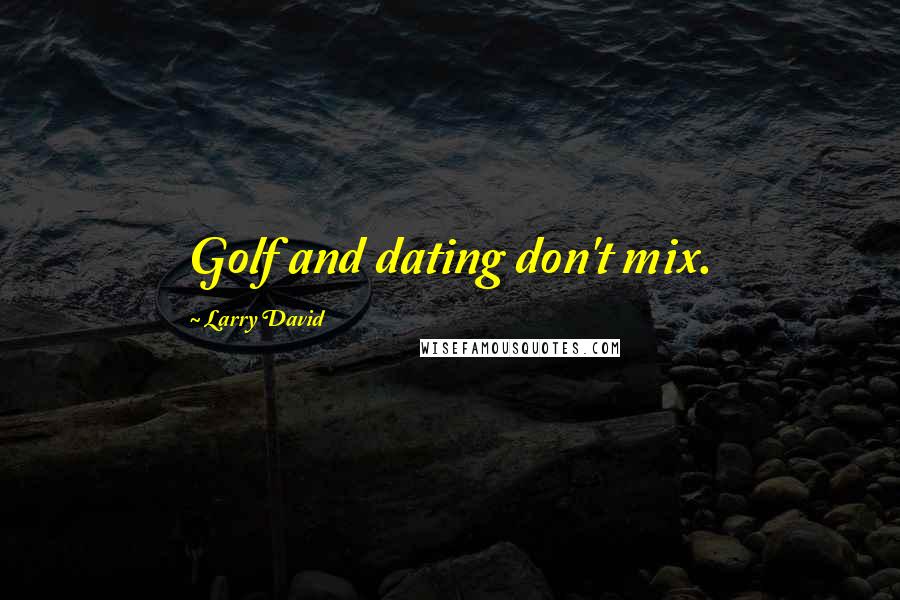 Larry David quotes: Golf and dating don't mix.