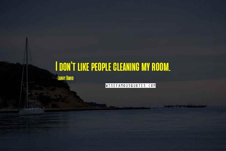 Larry David quotes: I don't like people cleaning my room.
