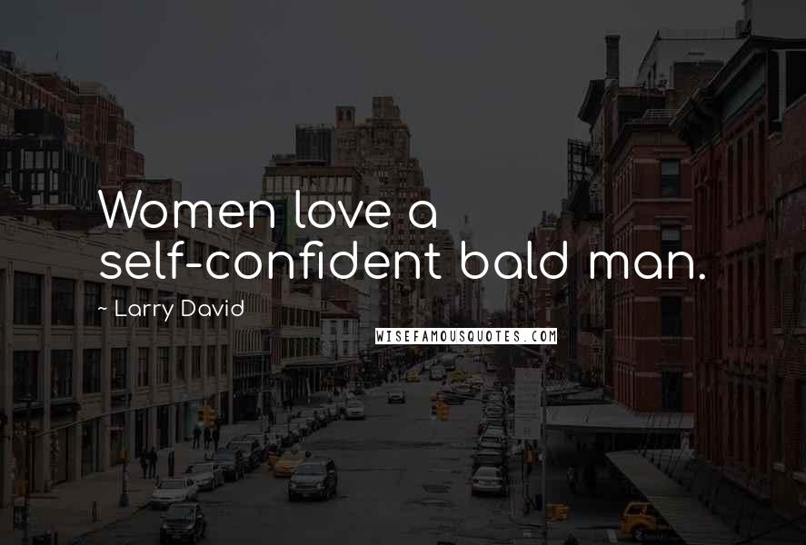 Larry David quotes: Women love a self-confident bald man.