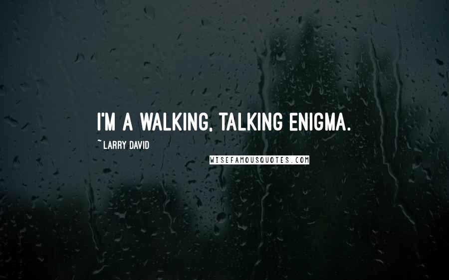 Larry David quotes: I'm a walking, talking enigma.