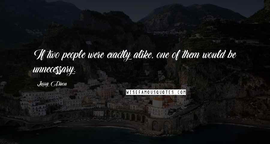 Larry Dixon quotes: If two people were exactly alike, one of them would be unnecessary.