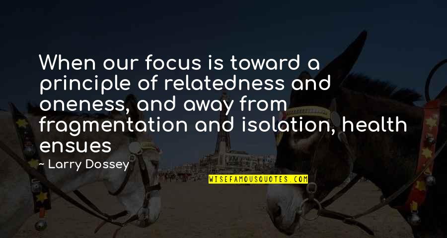 Larry Dossey Quotes By Larry Dossey: When our focus is toward a principle of Larry Dossey Quotes By Larry Dossey: When our focus is toward a principle of