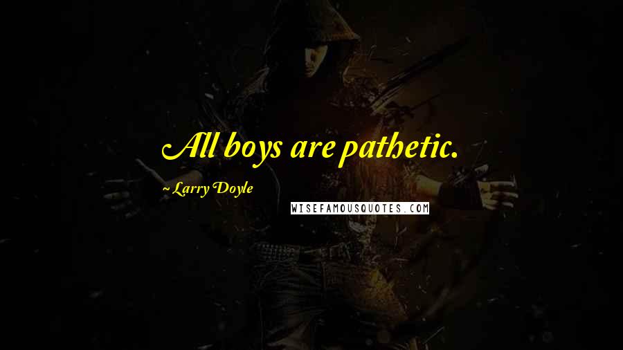 Larry Doyle quotes: All boys are pathetic.