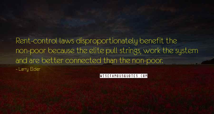 Larry Elder quotes: Rent-control laws disproportionately benefit the non-poor because the elite pull strings, work the system and are better connected than the non-poor.