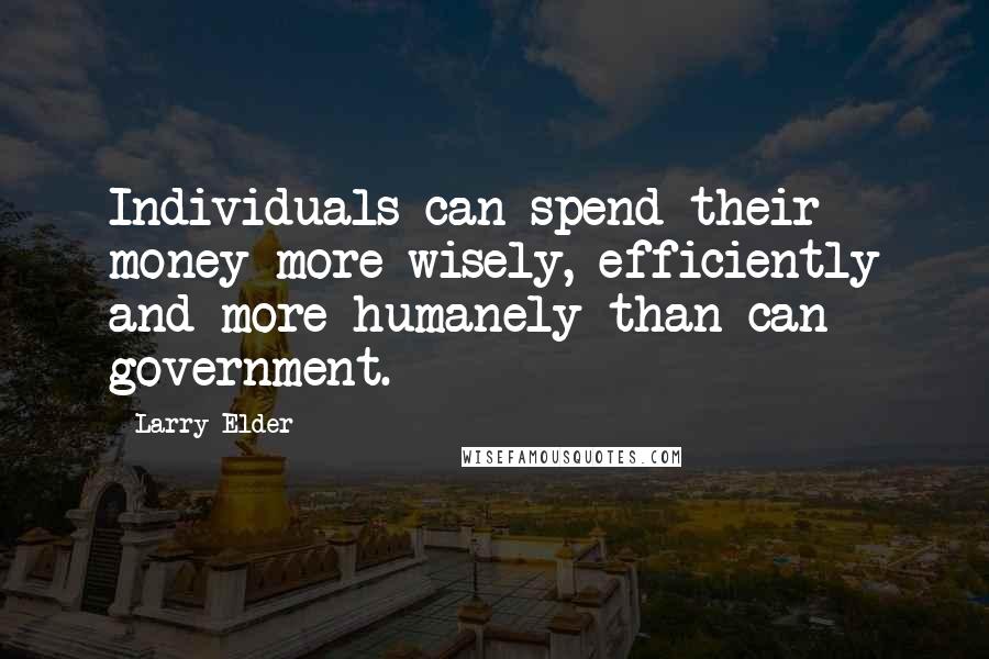 Larry Elder quotes: Individuals can spend their money more wisely, efficiently and more humanely than can government.