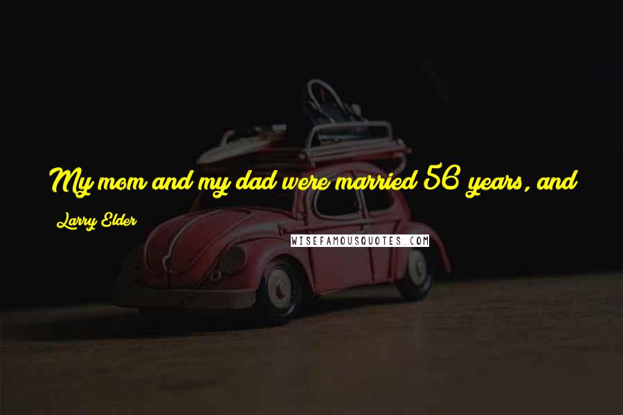 Larry Elder quotes: My mom and my dad were married 56 years, and the fact that I reconciled with my dad I think made their marriage a little bit better as well.