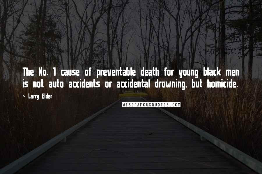 Larry Elder quotes: The No. 1 cause of preventable death for young black men is not auto accidents or accidental drowning, but homicide.