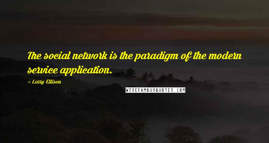 Larry Ellison quotes: The social network is the paradigm of the modern service application.