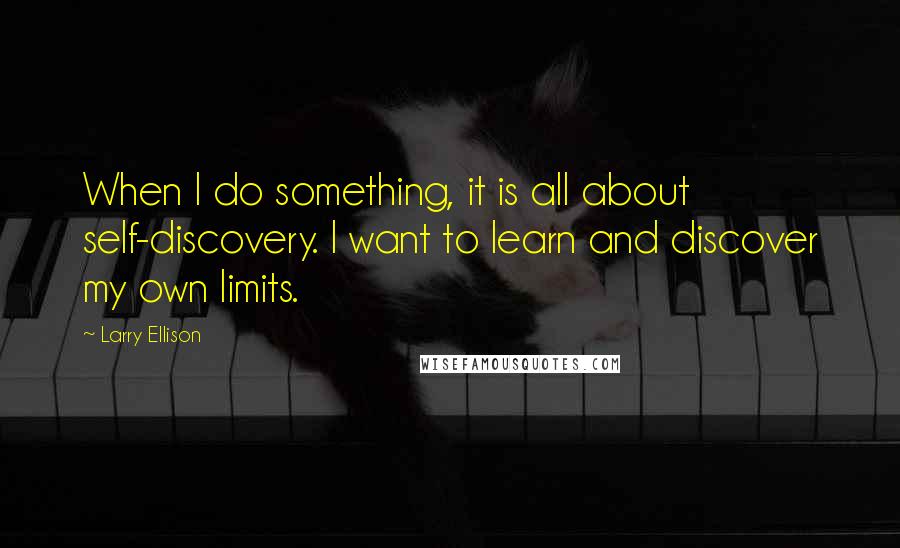 Larry Ellison quotes: When I do something, it is all about self-discovery. I want to learn and discover my own limits.
