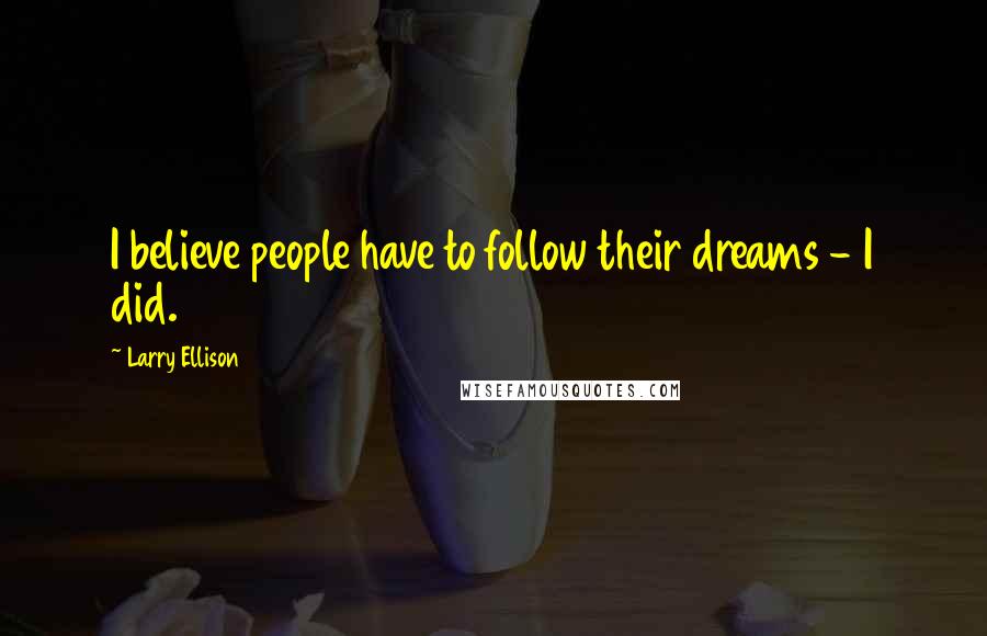 Larry Ellison quotes: I believe people have to follow their dreams - I did.