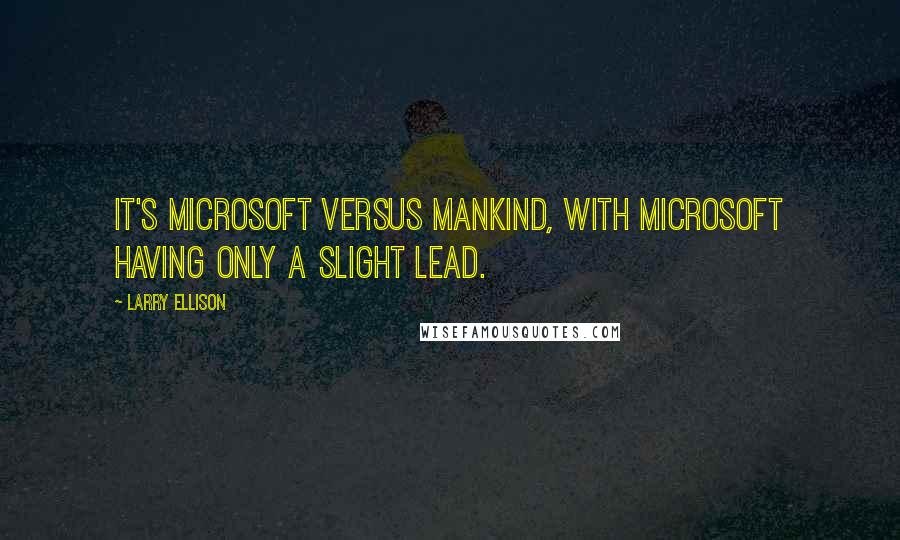 Larry Ellison quotes: It's Microsoft versus mankind, with Microsoft having only a slight lead.
