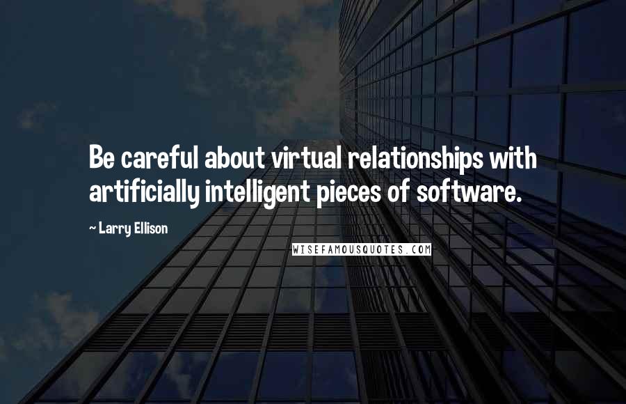 Larry Ellison quotes: Be careful about virtual relationships with artificially intelligent pieces of software.