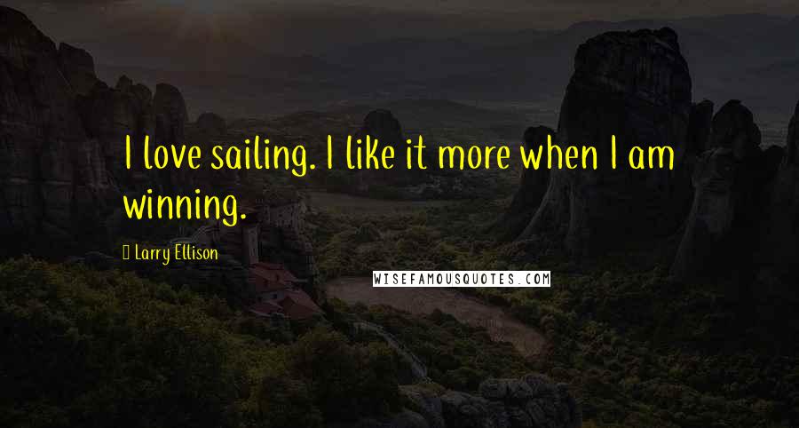 Larry Ellison quotes: I love sailing. I like it more when I am winning.