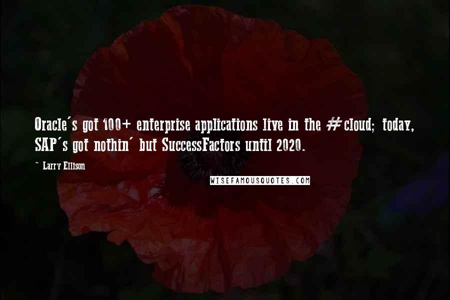 Larry Ellison quotes: Oracle's got 100+ enterprise applications live in the #cloud; today, SAP's got nothin' but SuccessFactors until 2020.