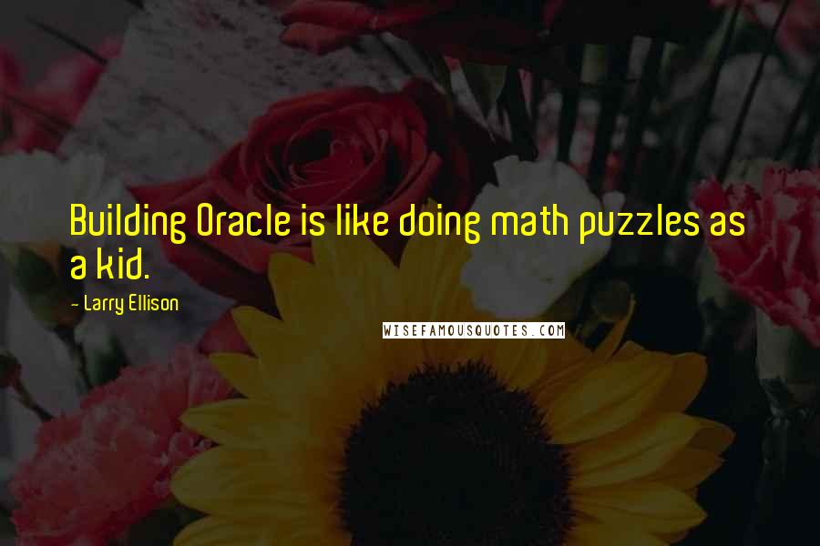 Larry Ellison quotes: Building Oracle is like doing math puzzles as a kid.