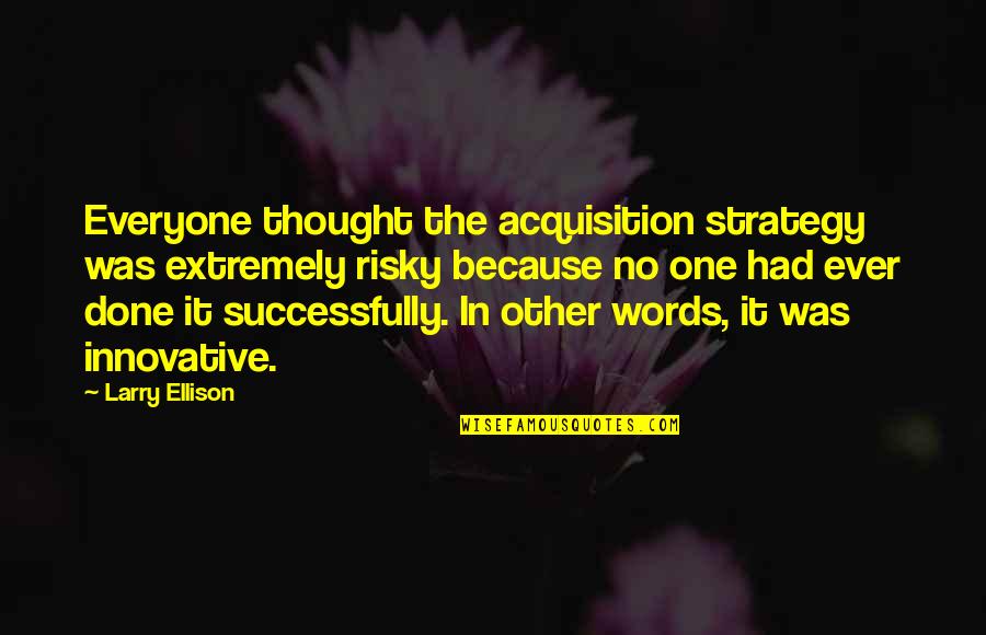 Larry Ellison Quotes By Larry Ellison: Everyone thought the acquisition strategy was extremely risky