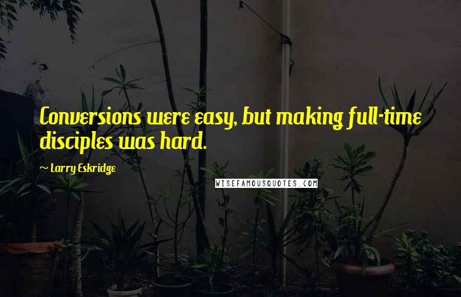 Larry Eskridge quotes: Conversions were easy, but making full-time disciples was hard.