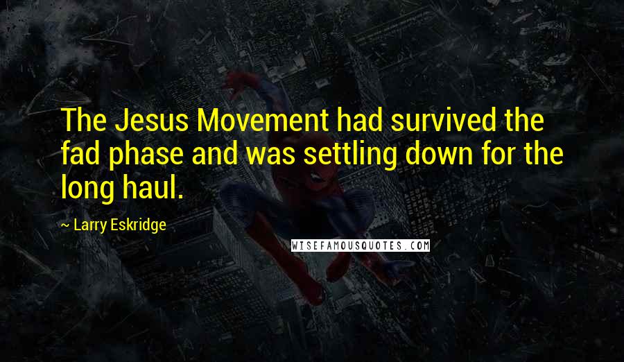 Larry Eskridge quotes: The Jesus Movement had survived the fad phase and was settling down for the long haul.
