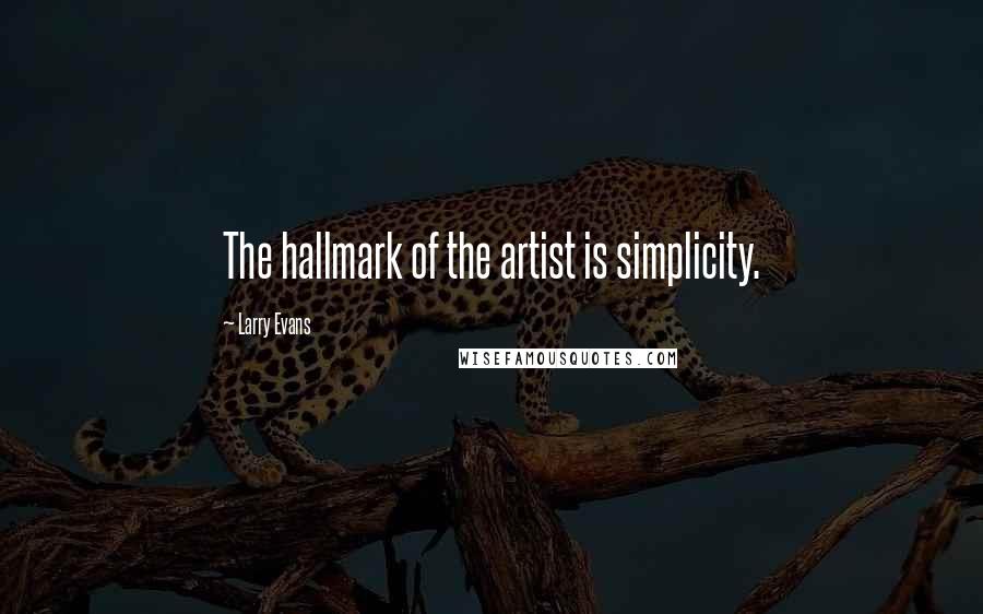 Larry Evans quotes: The hallmark of the artist is simplicity.