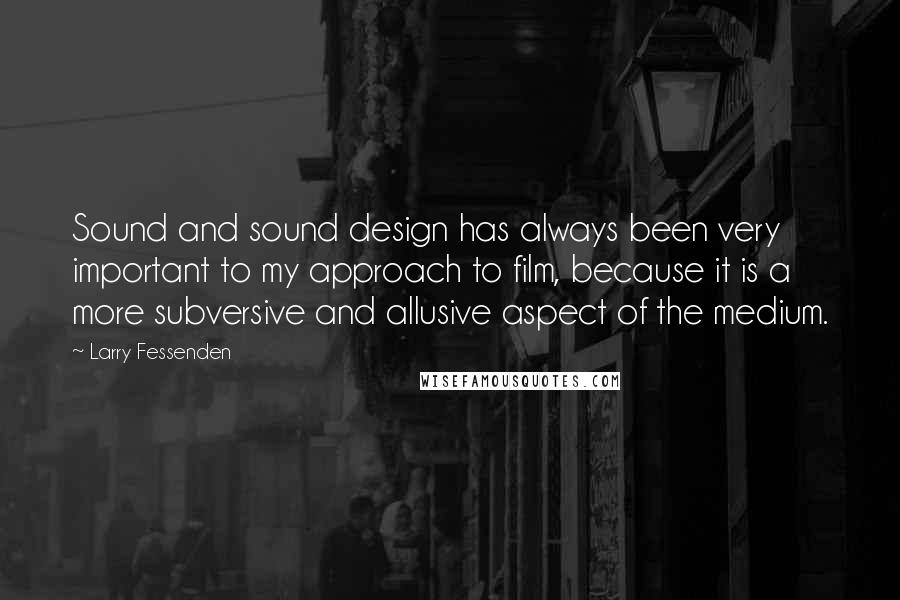 Larry Fessenden quotes: Sound and sound design has always been very important to my approach to film, because it is a more subversive and allusive aspect of the medium.