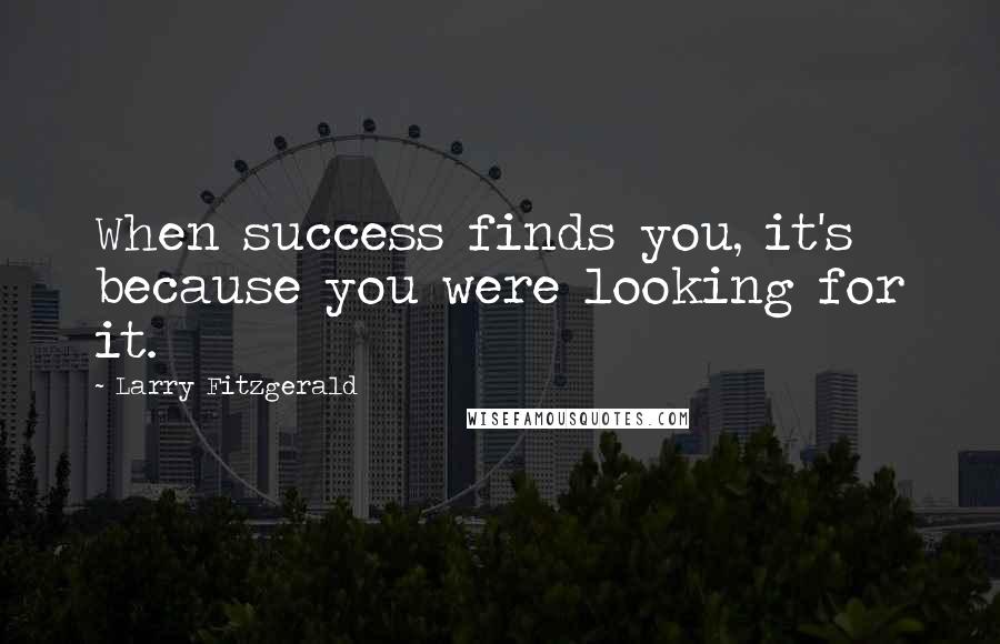 Larry Fitzgerald quotes: When success finds you, it's because you were looking for it.