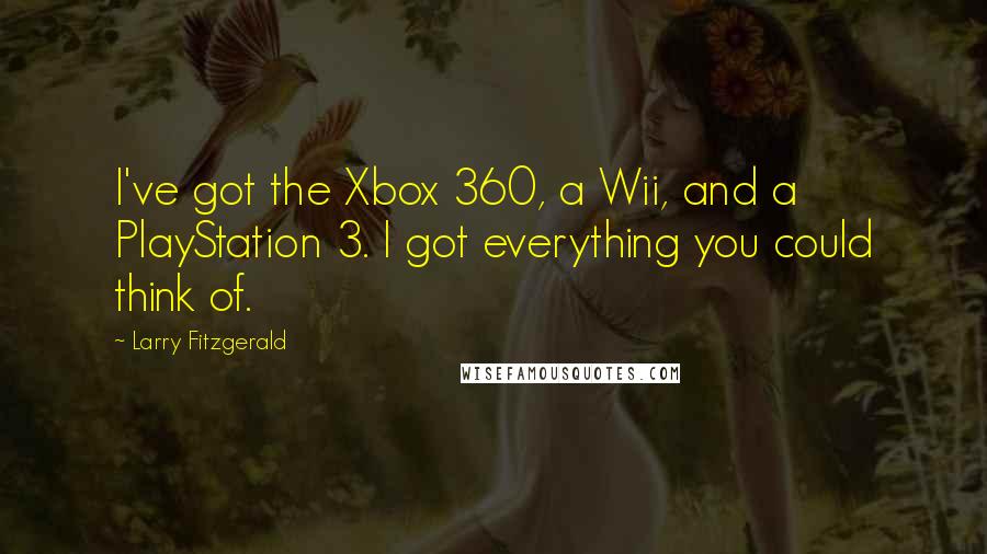 Larry Fitzgerald quotes: I've got the Xbox 360, a Wii, and a PlayStation 3. I got everything you could think of.