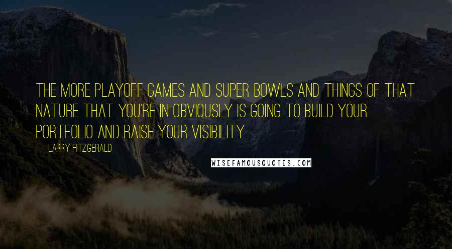 Larry Fitzgerald quotes: The more playoff games and Super Bowls and things of that nature that you're in obviously is going to build your portfolio and raise your visibility.