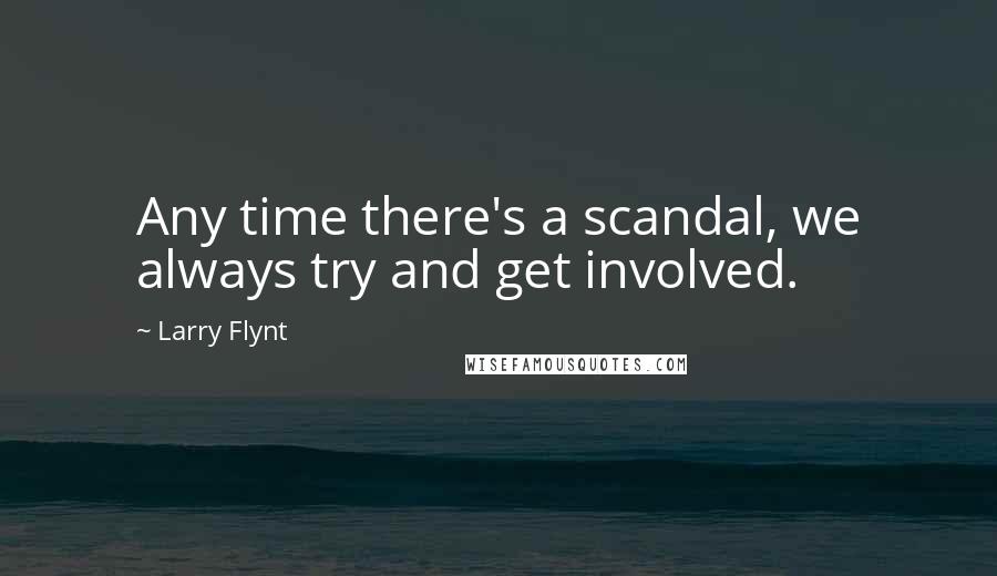 Larry Flynt quotes: Any time there's a scandal, we always try and get involved.