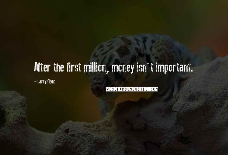 Larry Flynt quotes: After the first million, money isn't important.