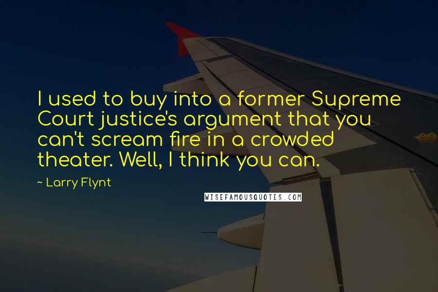 Larry Flynt quotes: I used to buy into a former Supreme Court justice's argument that you can't scream fire in a crowded theater. Well, I think you can.