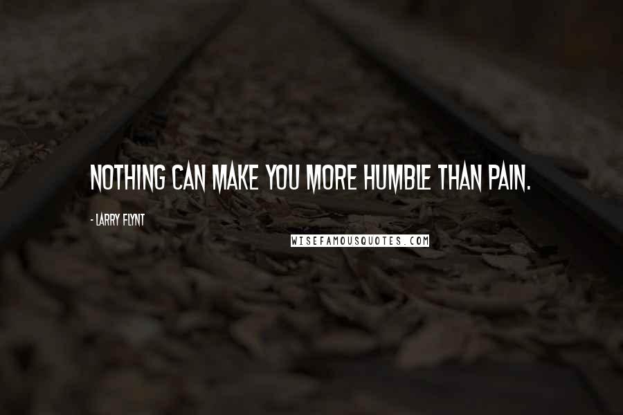 Larry Flynt quotes: Nothing can make you more humble than pain.