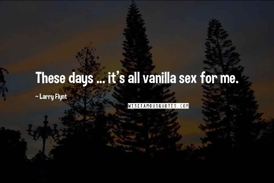 Larry Flynt quotes: These days ... it's all vanilla sex for me.