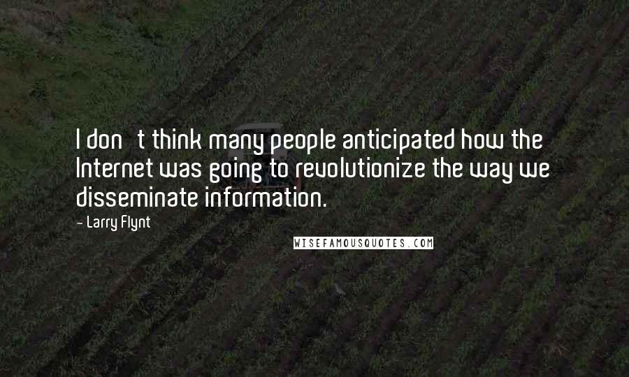 Larry Flynt quotes: I don't think many people anticipated how the Internet was going to revolutionize the way we disseminate information.