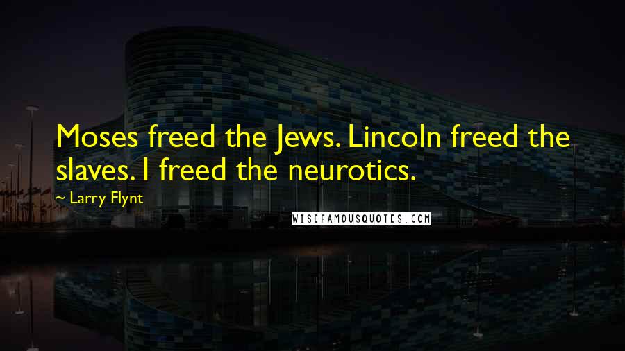 Larry Flynt quotes: Moses freed the Jews. Lincoln freed the slaves. I freed the neurotics.