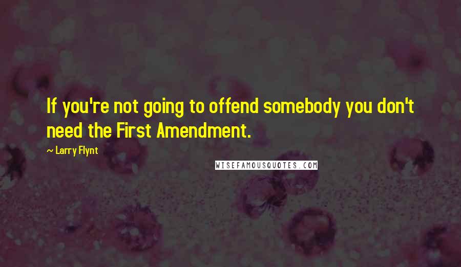 Larry Flynt quotes: If you're not going to offend somebody you don't need the First Amendment.