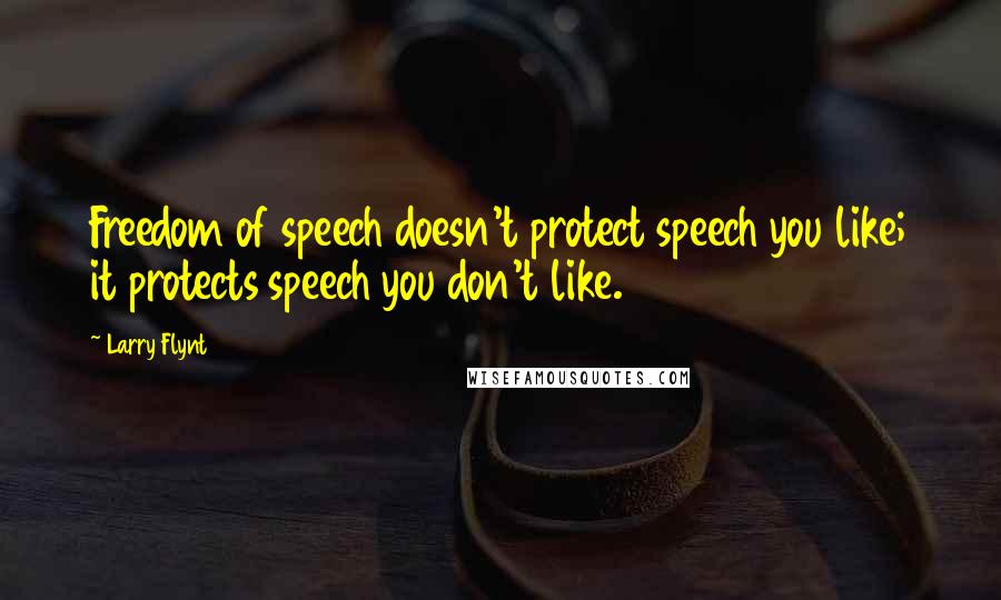 Larry Flynt quotes: Freedom of speech doesn't protect speech you like; it protects speech you don't like.