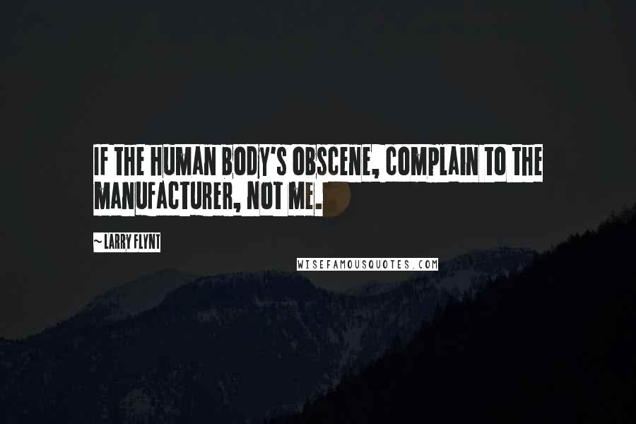 Larry Flynt quotes: If the human body's obscene, complain to the manufacturer, not me.