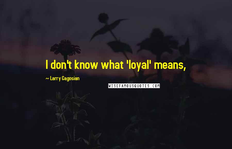 Larry Gagosian quotes: I don't know what 'loyal' means,