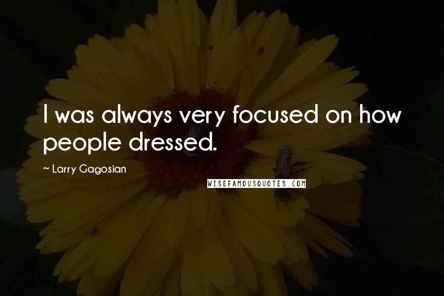 Larry Gagosian quotes: I was always very focused on how people dressed.