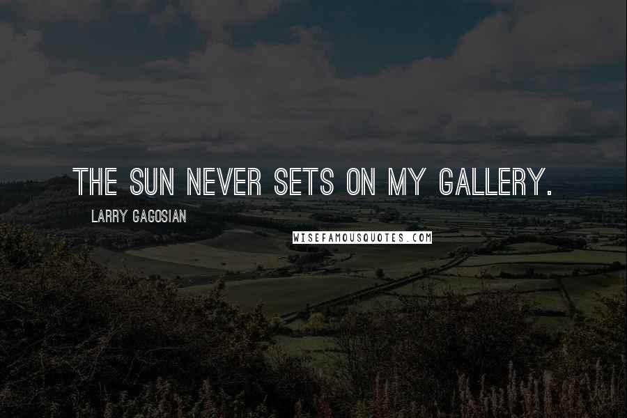 Larry Gagosian quotes: The sun never sets on my gallery.