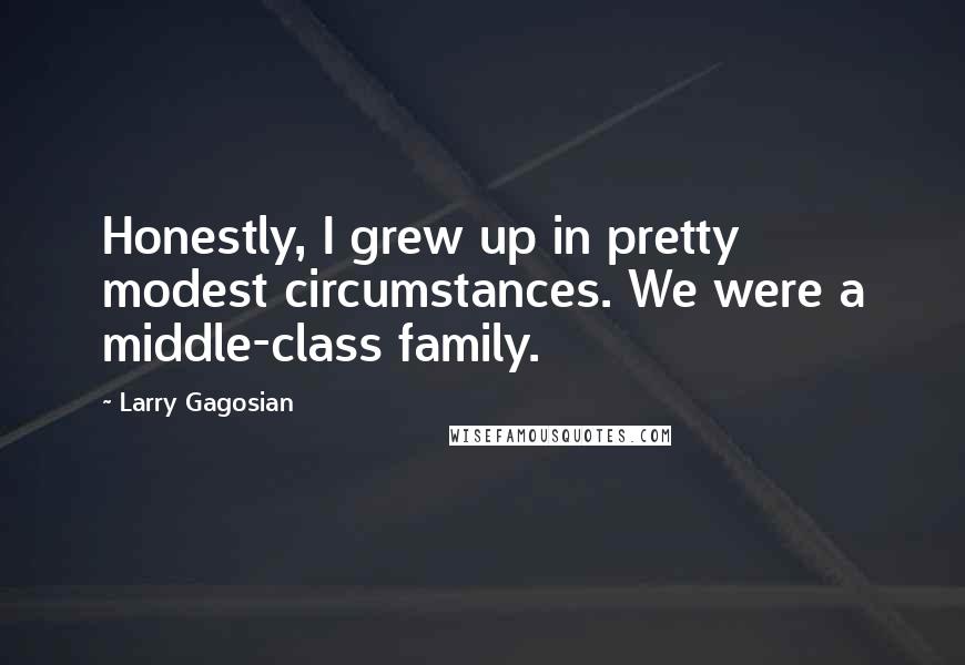 Larry Gagosian quotes: Honestly, I grew up in pretty modest circumstances. We were a middle-class family.