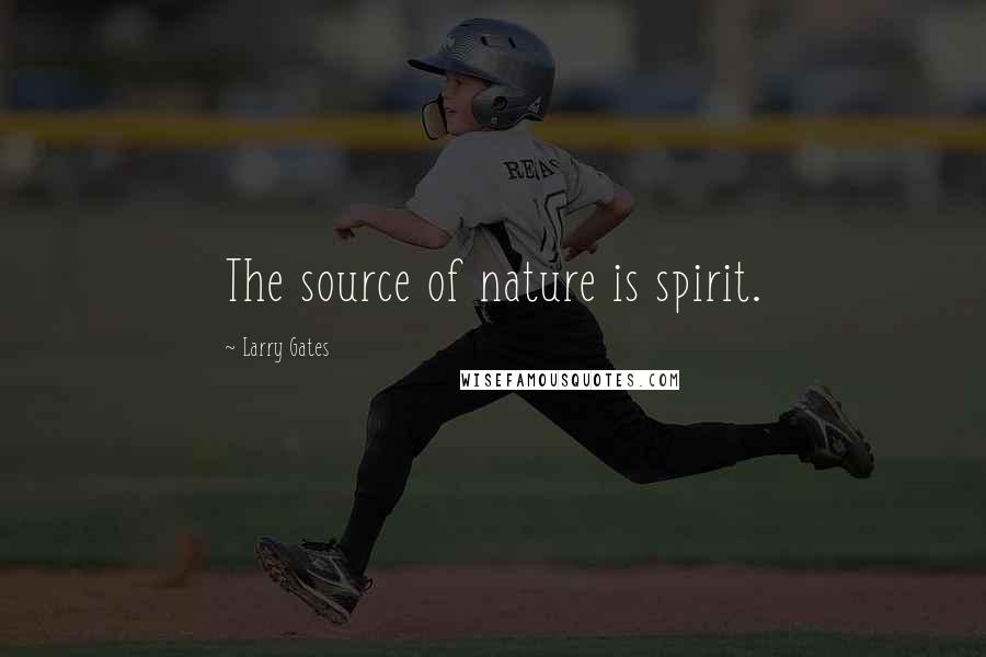 Larry Gates quotes: The source of nature is spirit.