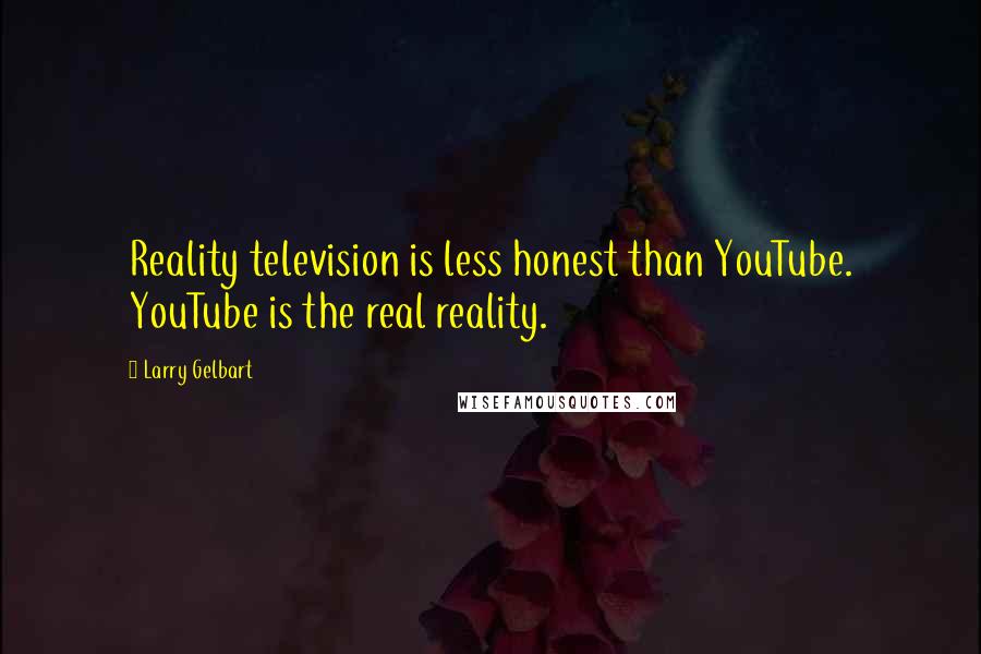 Larry Gelbart quotes: Reality television is less honest than YouTube. YouTube is the real reality.