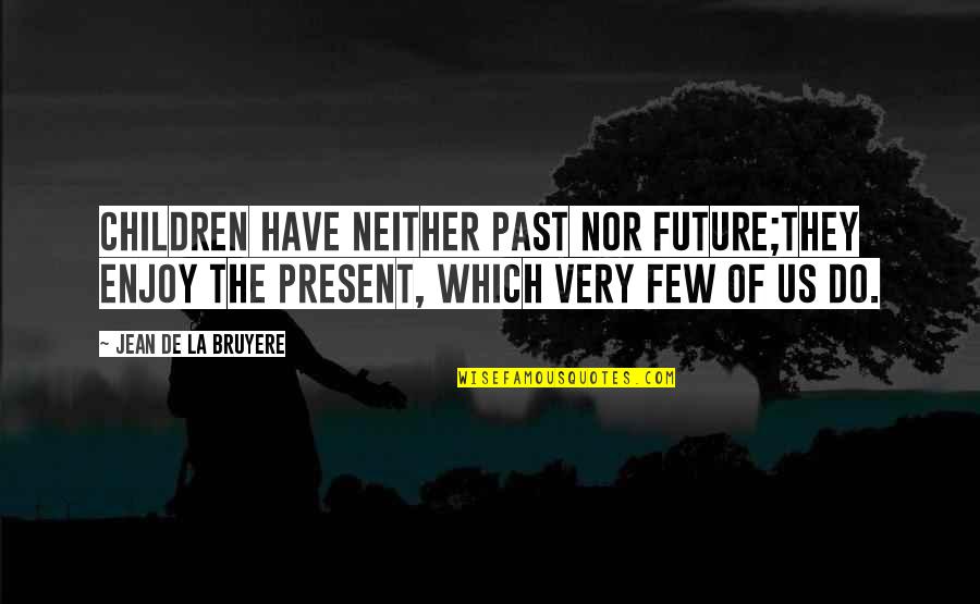 Larry Gelbart Quotes By Jean De La Bruyere: Children have neither past nor future;they enjoy the