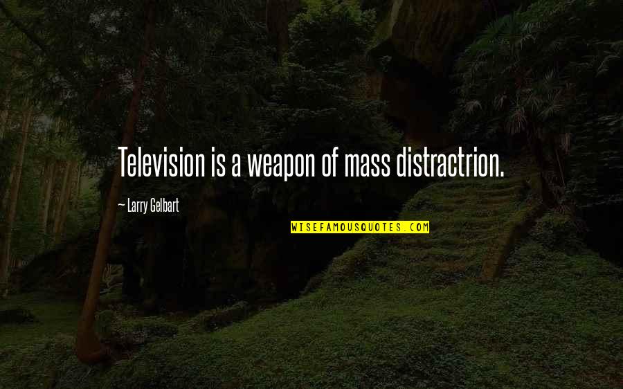 Larry Gelbart Quotes By Larry Gelbart: Television is a weapon of mass distractrion. Larry Gelbart Quotes By Larry Gelbart: Television is a weapon of mass distractrion.