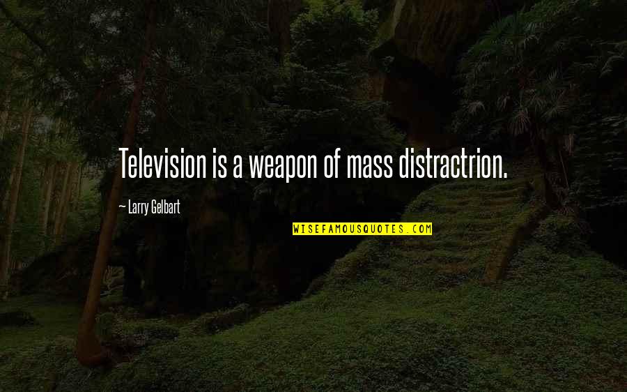 Larry Gelbart Quotes By Larry Gelbart: Television is a weapon of mass distractrion.