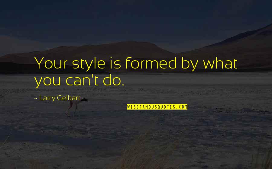 Larry Gelbart Quotes By Larry Gelbart: Your style is formed by what you can't Larry Gelbart Quotes By Larry Gelbart: Your style is formed by what you can't