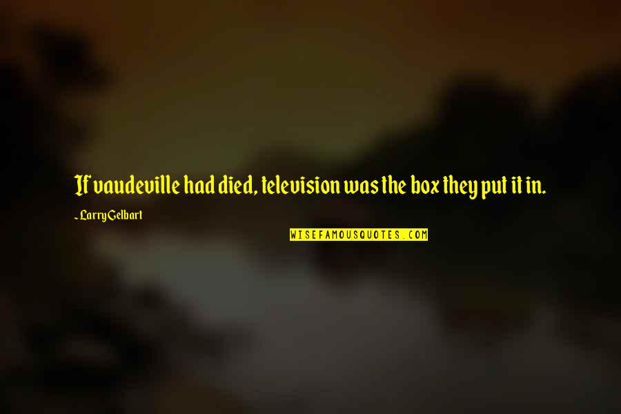 Larry Gelbart Quotes By Larry Gelbart: If vaudeville had died, television was the box