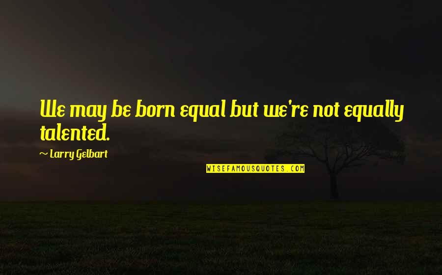 Larry Gelbart Quotes By Larry Gelbart: We may be born equal but we're not